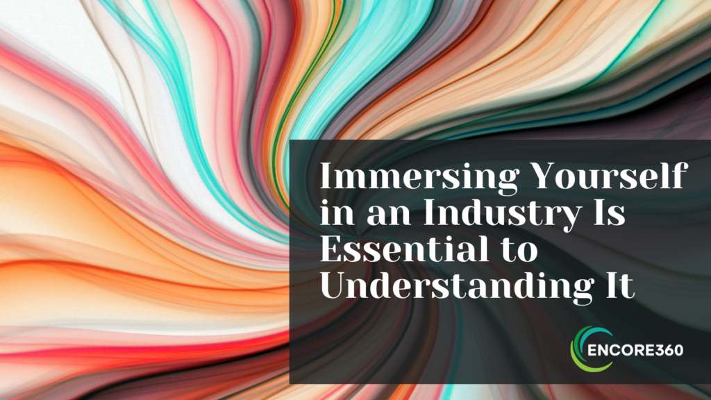 Immersing Yourself in an Industry Is Essential to Understanding It
